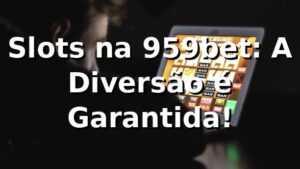 Slots na 959bet: A Diversão é Garantida! 🎰