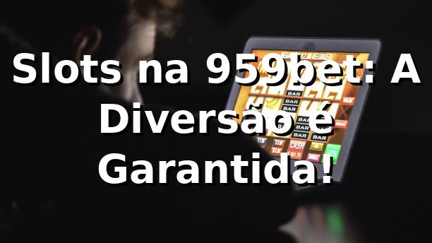 Slots na 959bet: A Diversão é Garantida! 🎰