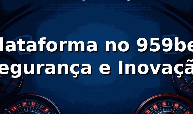 Plataforma no 959bet ⭐ Segurança e Inovação